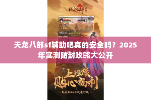 天龙八部sf辅助吧真的安全吗？2025年实测防封攻略大公开