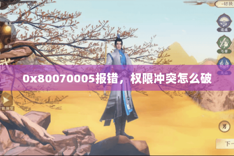 0x80070005报错，权限冲突怎么破