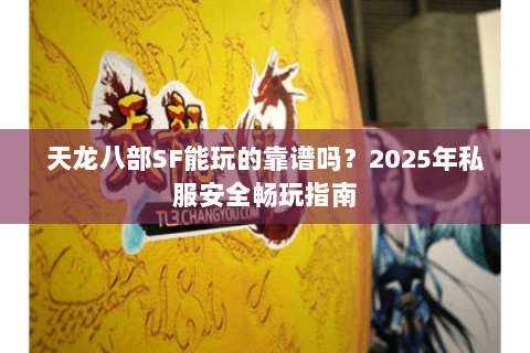 天龙八部SF能玩的靠谱吗？2025年私服安全畅玩指南