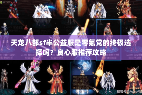 天龙八部sf半公益服是零氪党的终极选择吗？良心服推荐攻略