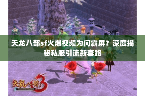 天龙八部sf火爆视频为何霸屏？深度揭秘私服引流新套路