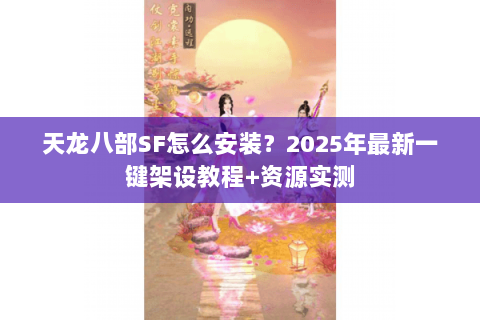 天龙八部SF怎么安装？2025年最新一键架设教程+资源实测