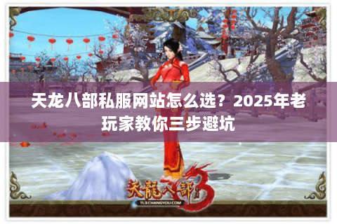天龙八部私服网站怎么选？2025年老玩家教你三步避坑