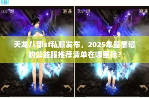 天龙八部sf私服发布，2025年最靠谱的公益服推荐清单在哪里找？