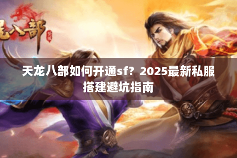 天龙八部如何开通sf？2025最新私服搭建避坑指南