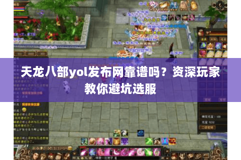 天龙八部yol发布网靠谱吗？资深玩家教你避坑选服