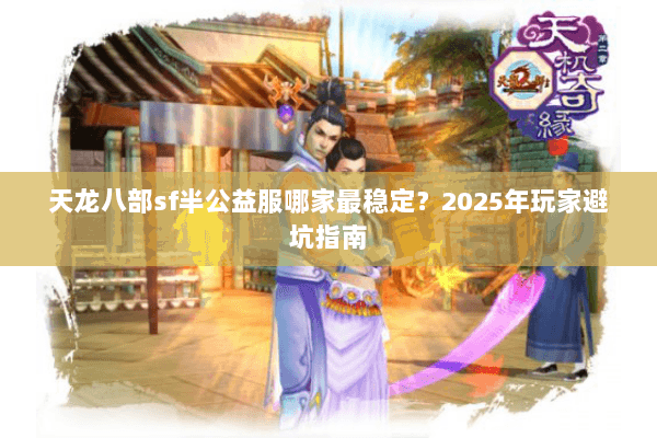 天龙八部sf半公益服哪家最稳定？2025年玩家避坑指南
