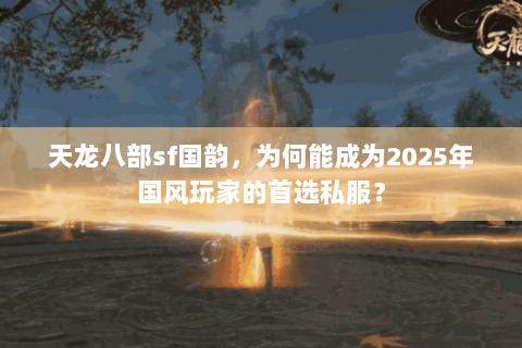 天龙八部sf国韵，为何能成为2025年国风玩家的首选私服？