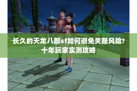 长久的天龙八部sf如何避免关服风险?十年玩家实测攻略