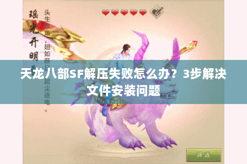 天龙八部SF解压失败怎么办？3步解决文件安装问题