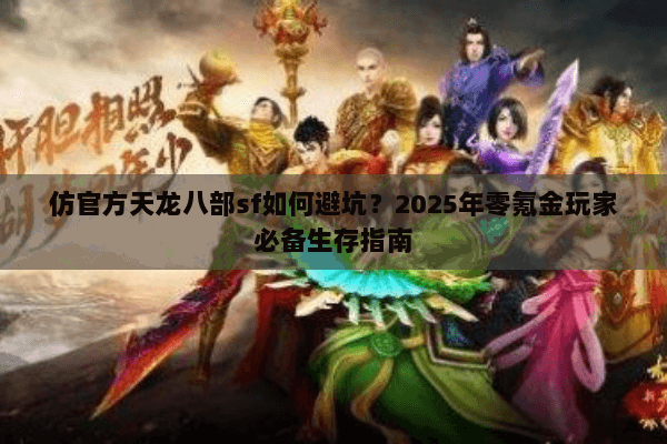 仿官方天龙八部sf如何避坑？2025年零氪金玩家必备生存指南