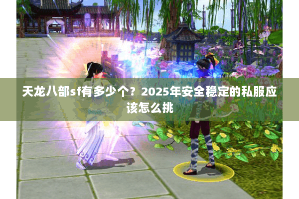 天龙八部sf有多少个？2025年安全稳定的私服应该怎么挑