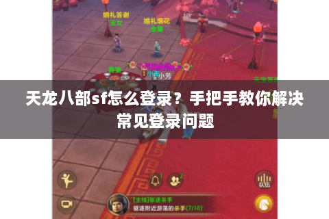 天龙八部sf怎么登录？手把手教你解决常见登录问题