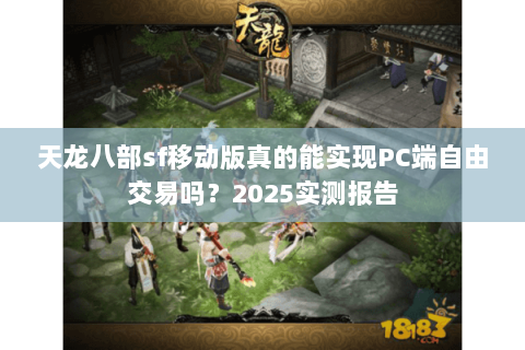 天龙八部sf移动版真的能实现PC端自由交易吗？2025实测报告