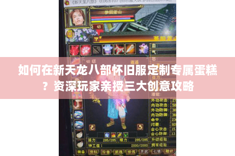 如何在新天龙八部怀旧服定制专属蛋糕？资深玩家亲授三大创意攻略