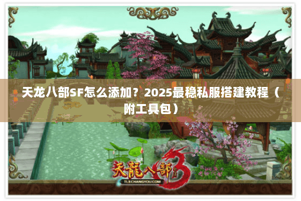 天龙八部SF怎么添加？2025最稳私服搭建教程（附工具包）