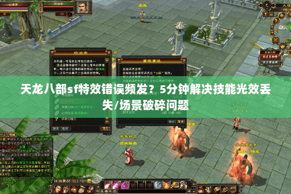 天龙八部sf特效错误频发？5分钟解决技能光效丢失/场景破碎问题