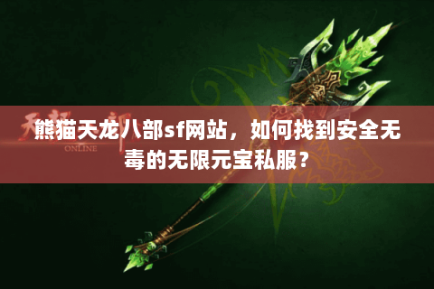熊猫天龙八部sf网站，如何找到安全无毒的无限元宝私服？