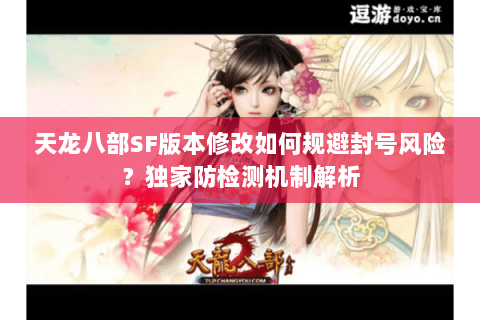 天龙八部SF版本修改如何规避封号风险？独家防检测机制解析