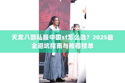 天龙八部私服中国sf怎么选？2025最全避坑指南与推荐榜单