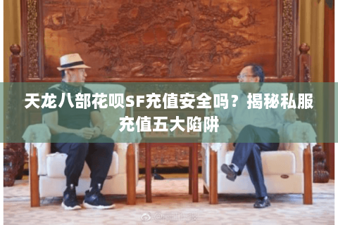 天龙八部花呗SF充值安全吗？揭秘私服充值五大陷阱