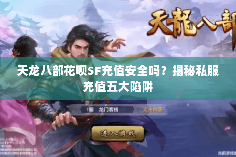 天龙八部花呗SF充值安全吗？揭秘私服充值五大陷阱