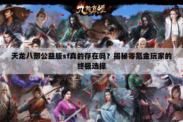 天龙八部公益版sf真的存在吗？揭秘零氪金玩家的终极选择