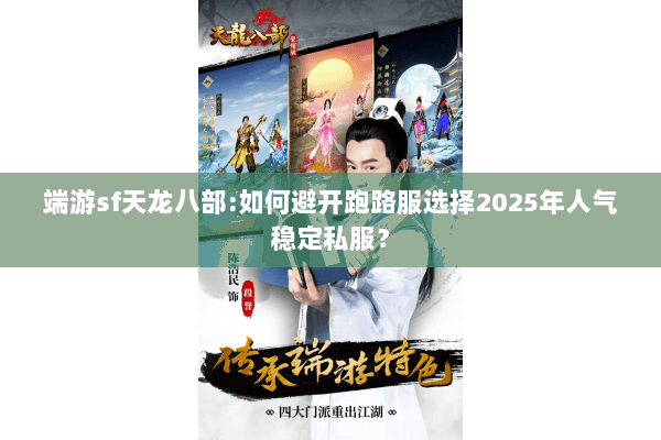 端游sf天龙八部:如何避开跑路服选择2025年人气稳定私服？