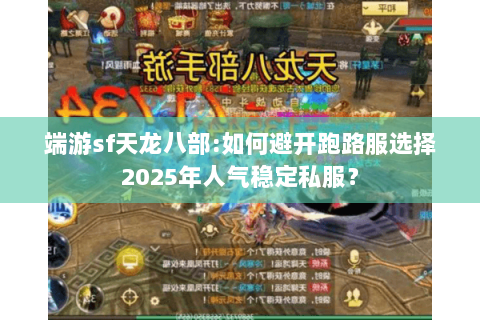 端游sf天龙八部:如何避开跑路服选择2025年人气稳定私服？