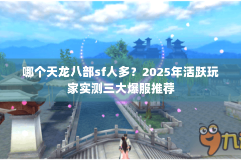 哪个天龙八部sf人多？2025年活跃玩家实测三大爆服推荐