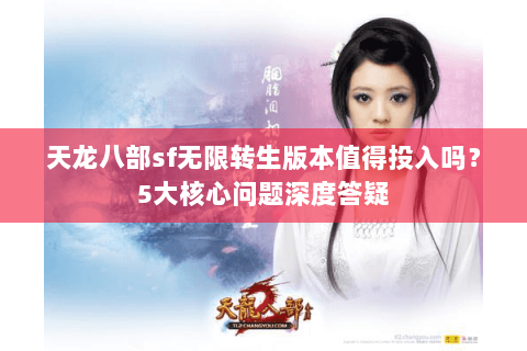 天龙八部sf无限转生版本值得投入吗？5大核心问题深度答疑