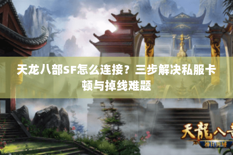 天龙八部SF怎么连接？三步解决私服卡顿与掉线难题