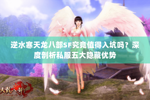 逆水寒天龙八部SF究竟值得入坑吗？深度剖析私服五大隐藏优势