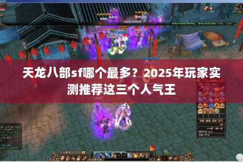 天龙八部sf哪个最多？2025年玩家实测推荐这三个人气王