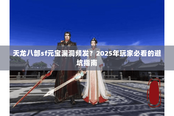 天龙八部sf元宝漏洞频发？2025年玩家必看的避坑指南