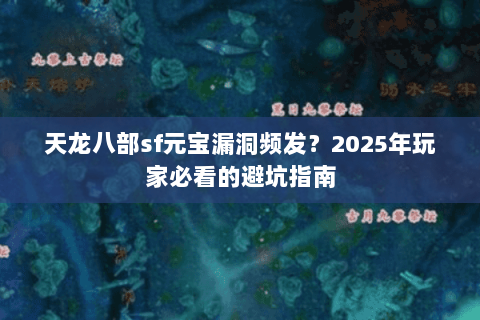 天龙八部sf元宝漏洞频发？2025年玩家必看的避坑指南