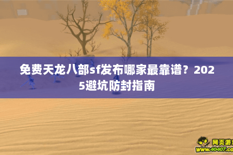 免费天龙八部sf发布哪家最靠谱？2025避坑防封指南