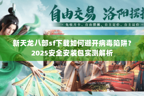 新天龙八部sf下载如何避开病毒陷阱？2025安全安装包实测解析