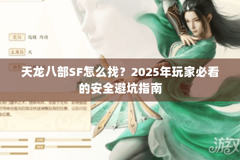 天龙八部SF怎么找？2025年玩家必看的安全避坑指南