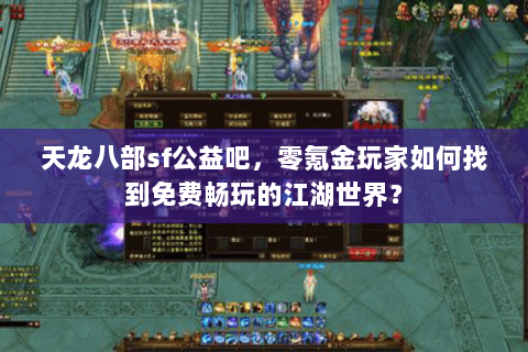 天龙八部sf公益吧，零氪金玩家如何找到免费畅玩的江湖世界？