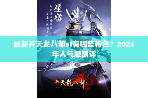 最新开天龙八部sf有哪些特色？2025年人气服测评