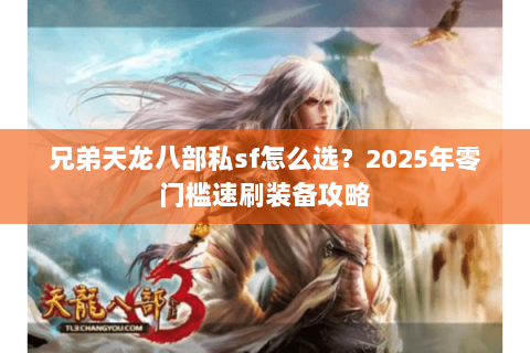 兄弟天龙八部私sf怎么选？2025年零门槛速刷装备攻略