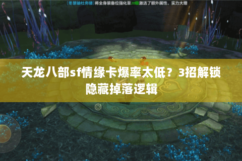 天龙八部sf情缘卡爆率太低？3招解锁隐藏掉落逻辑