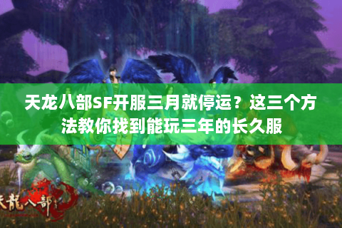 天龙八部SF开服三月就停运？这三个方法教你找到能玩三年的长久服