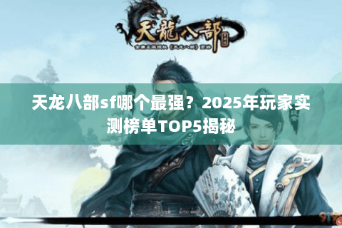 天龙八部sf哪个最强？2025年玩家实测榜单TOP5揭秘