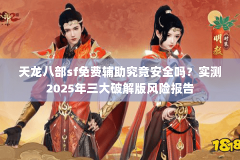 天龙八部sf免费辅助究竟安全吗？实测2025年三大破解版风险报告