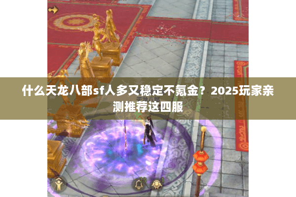 什么天龙八部sf人多又稳定不氪金？2025玩家亲测推荐这四服