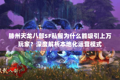 滕州天龙八部SF私服为什么能吸引上万玩家？深度解析本地化运营模式