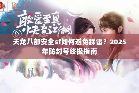 天龙八部安全sf如何避免踩雷？2025年防封号终极指南
