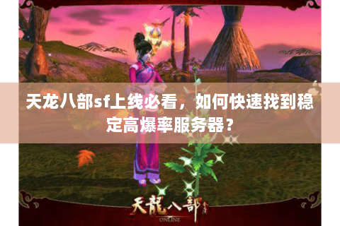 天龙八部sf上线必看，如何快速找到稳定高爆率服务器？